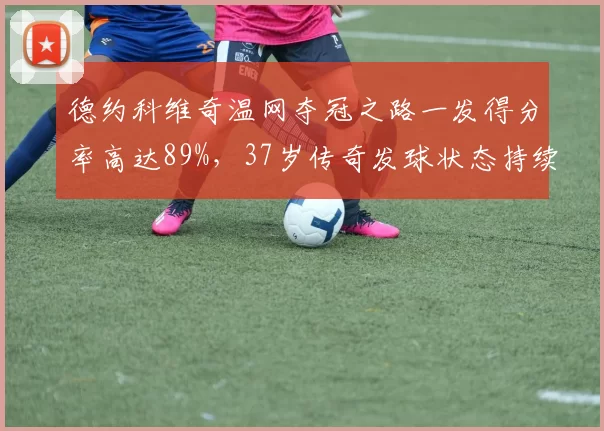 德约科维奇温网夺冠之路一发得分率高达89%，37岁传奇发球状态持续进化