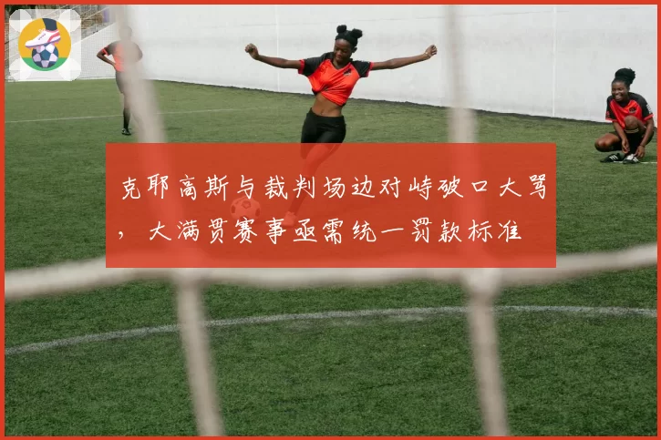 克耶高斯与裁判场边对峙破口大骂,大满贯赛事亟需统一罚款标准