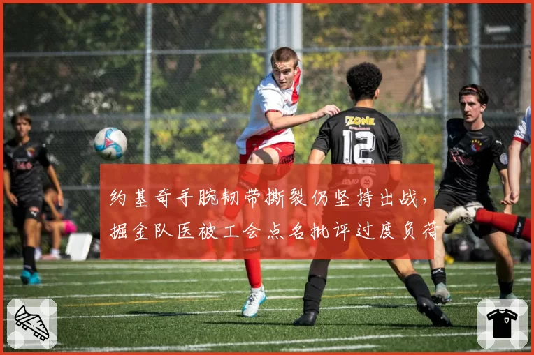 约基奇手腕韧带撕裂仍坚持出战，掘金队医被工会点名批评过度负荷管理