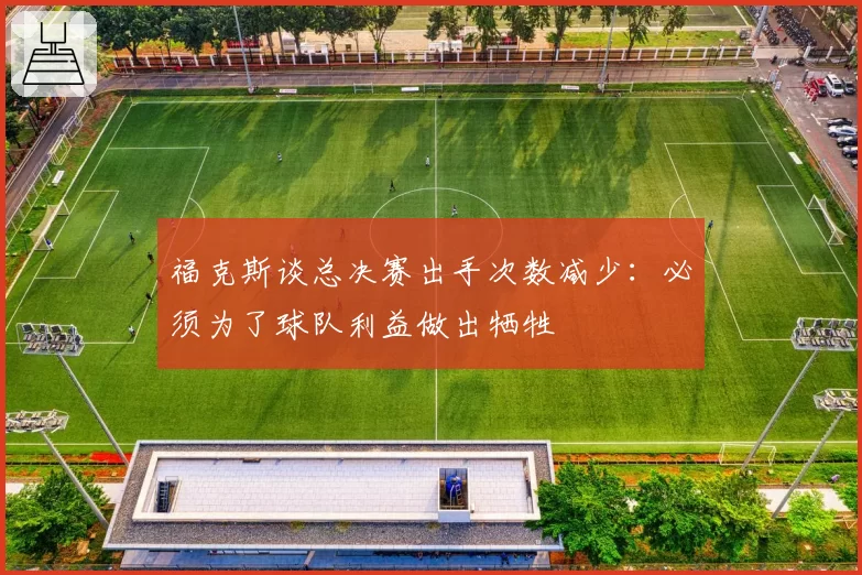 福克斯谈总决赛出手次数减少：必须为了球队利益做出牺牲