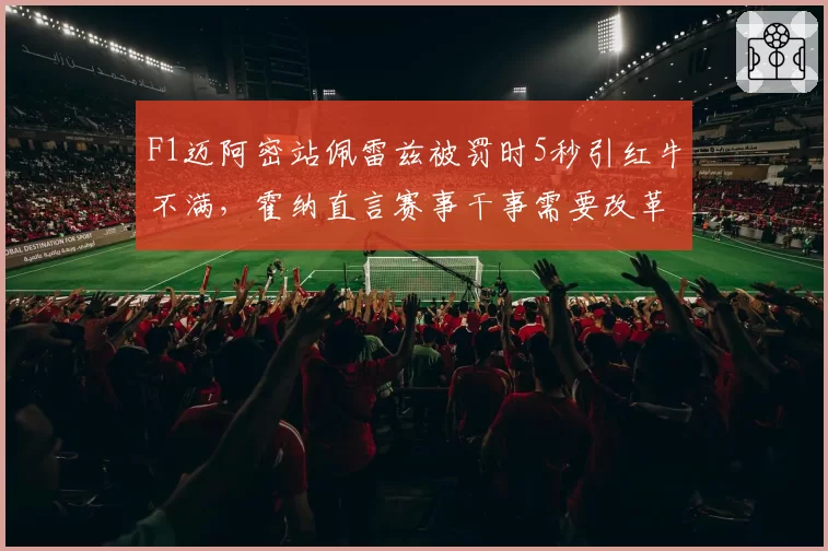 F1迈阿密站佩雷兹被罚时5秒引红牛不满，霍纳直言赛事干事需要改革