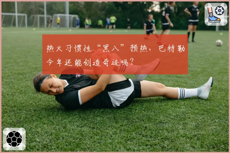 热火习惯性“黑八”预热，巴特勒今年还能创造奇迹吗？