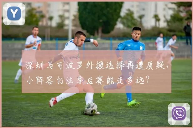 深圳马可波罗外援选择再遭质疑，小阵容打法季后赛能走多远？
