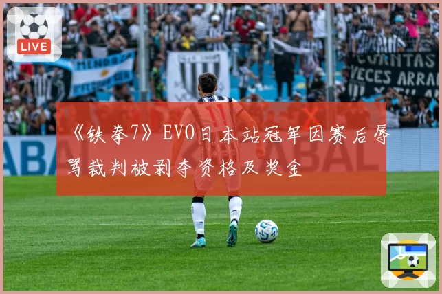 《铁拳7》EVO日本站冠军因赛后辱骂裁判被剥夺资格及奖金