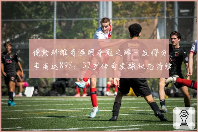 德约科维奇温网夺冠之路一发得分率高达89%，37岁传奇发球状态持续进化