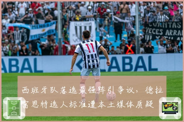 西班牙队落选最强阵引争议，德拉富恩特选人标准遭本土媒体质疑