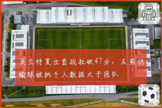 莫兰特复出首战狂砍47分，灰熊仍输球被批个人数据大于团队