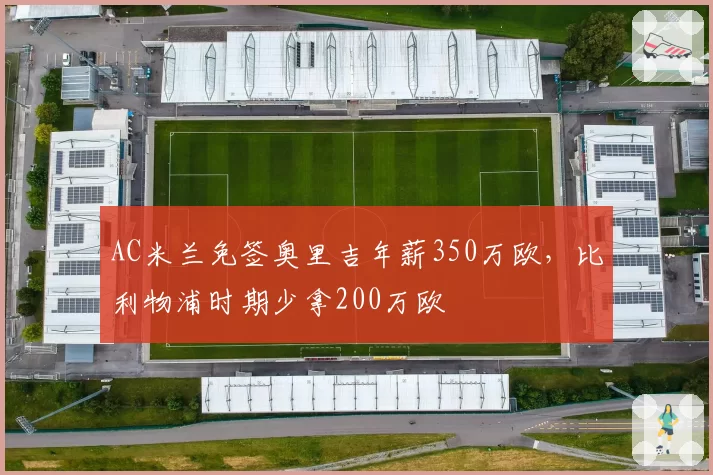 AC米兰免签奥里吉年薪350万欧，比利物浦时期少拿200万欧