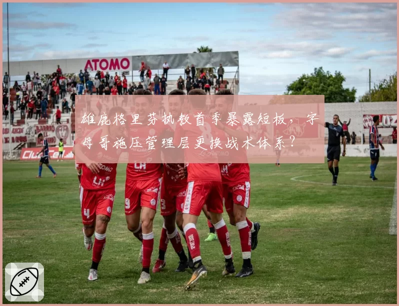 雄鹿格里芬执教首季暴露短板，字母哥施压管理层更换战术体系？