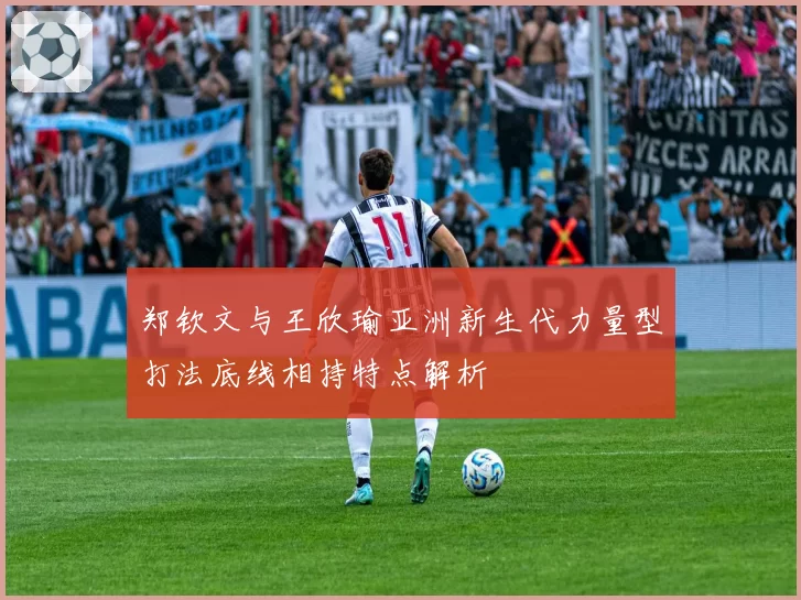 郑钦文与王欣瑜亚洲新生代力量型打法底线相持特点解析