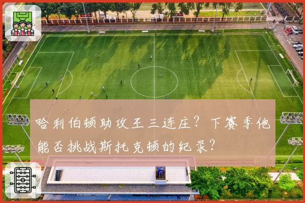 哈利伯顿助攻王三连庄?下赛季他能否挑战斯托克顿的纪录?