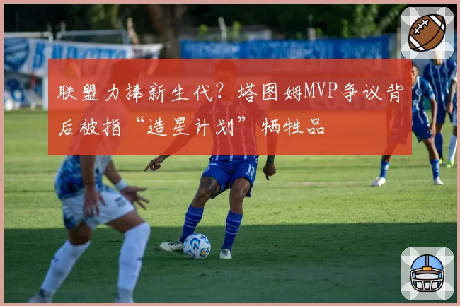 联盟力捧新生代？塔图姆MVP争议背后被指“造星计划”牺牲品