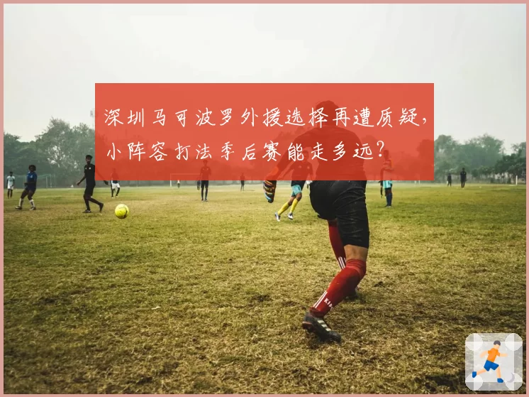 深圳马可波罗外援选择再遭质疑，小阵容打法季后赛能走多远？