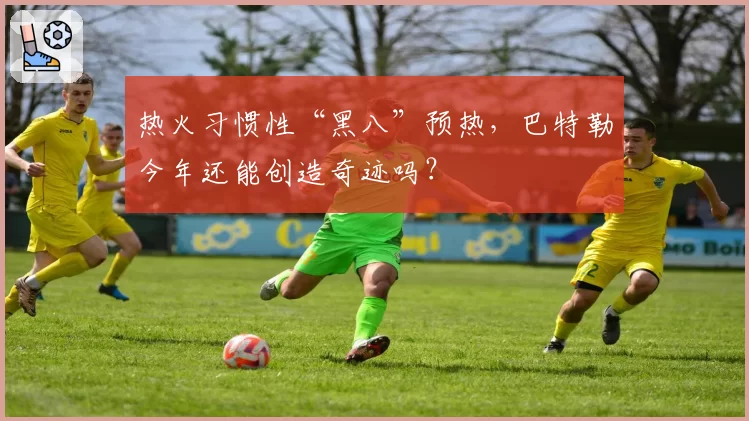热火习惯性“黑八”预热，巴特勒今年还能创造奇迹吗？