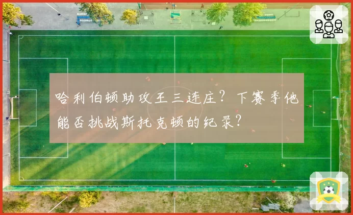 哈利伯顿助攻王三连庄?下赛季他能否挑战斯托克顿的纪录?