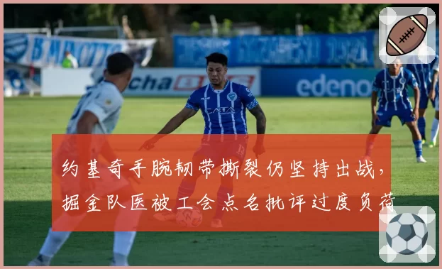 约基奇手腕韧带撕裂仍坚持出战，掘金队医被工会点名批评过度负荷管理