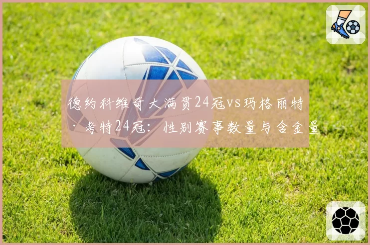 德约科维奇大满贯24冠vs玛格丽特·考特24冠：性别赛事数量与含金量再引争议