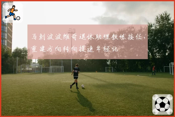 马刺波波维奇退休助理教练接任，重建方向转向提速年轻化