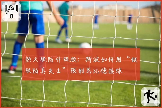 热火联防升级版:斯波如何用“假联防真夹击”限制恩比德接球