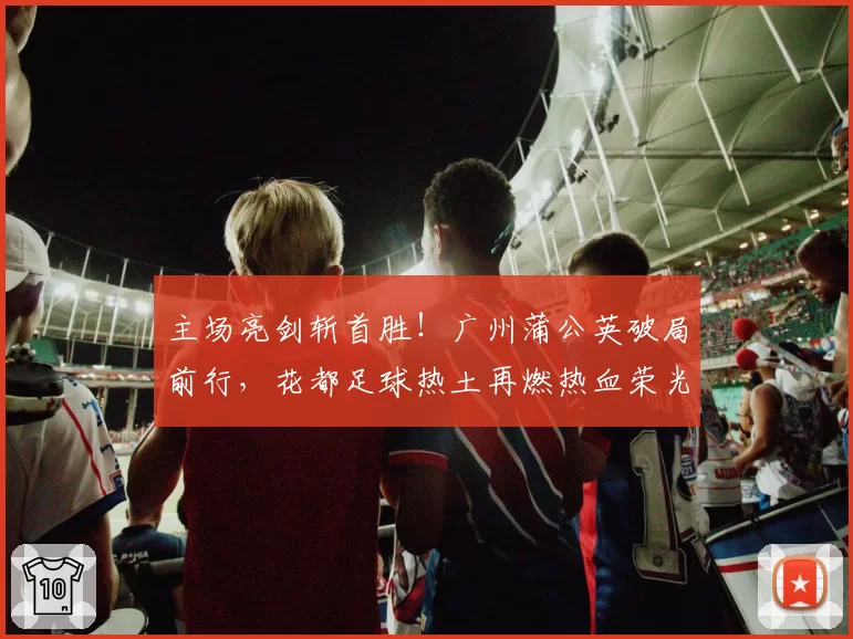 主场亮剑斩首胜！广州蒲公英破局前行，花都足球热土再燃热血荣光
