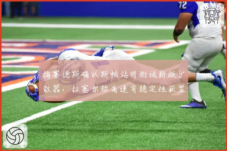 梅赛德斯确认斯帕站将测试新版扩散器,拉塞尔称高速弯稳定性获显著提升